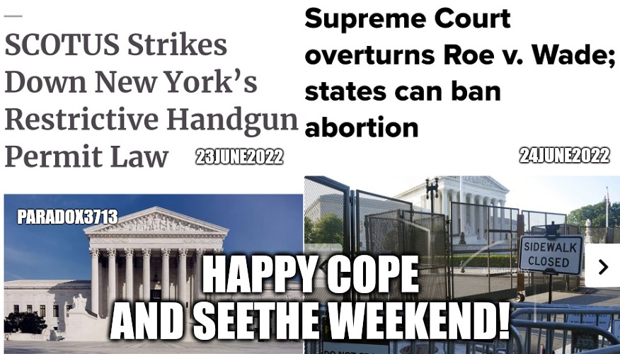HAPPY COPE AND SEETHE WEEKEND! | 24JUNE2022; 23JUNE2022; PARADOX3713; HAPPY COPE AND SEETHE WEEKEND! | image tagged in memes,politics,2nd amendment,abortion is murder,scotus,victory | made w/ Imgflip meme maker