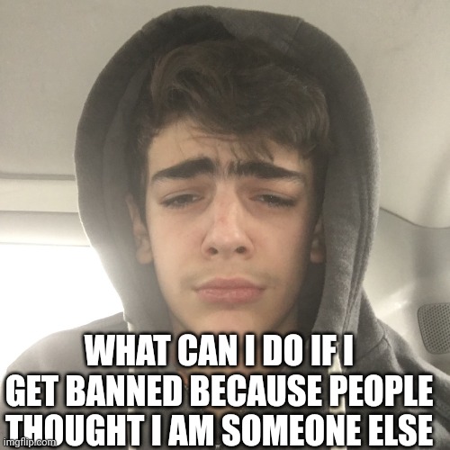 Right now i have a timer because a smart ass thought i was another dude | WHAT CAN I DO IF I GET BANNED BECAUSE PEOPLE THOUGHT I AM SOMEONE ELSE | image tagged in hopeless romantic dude | made w/ Imgflip meme maker