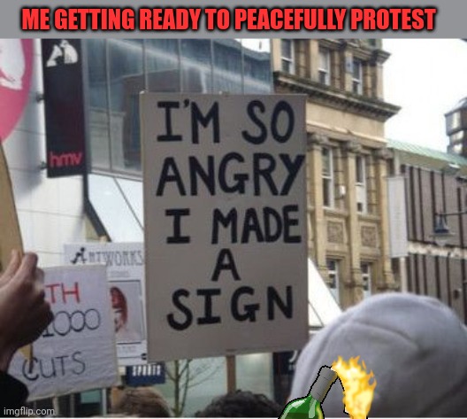 It'll be fine. It's only bad if it happens in January... | ME GETTING READY TO PEACEFULLY PROTEST | image tagged in peaceful,protesters,burn that shit down | made w/ Imgflip meme maker