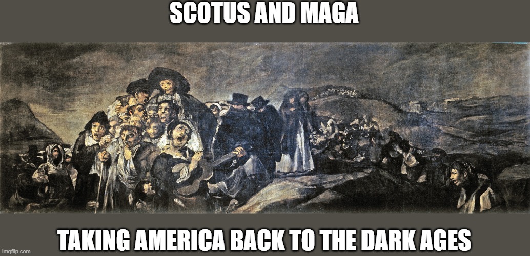 Dark Age | SCOTUS AND MAGA; TAKING AMERICA BACK TO THE DARK AGES | image tagged in memes,politics,supreme court,maga,treason,sad | made w/ Imgflip meme maker