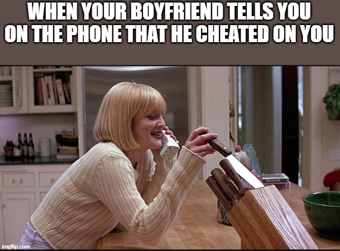 Your Boyfriend Tells You On The Phone That He Cheated | WHEN YOUR BOYFRIEND TELLS YOU ON THE PHONE THAT HE CHEATED ON YOU | image tagged in boyfriend,cheated,drew barrymore,scream,funny,memes | made w/ Imgflip meme maker