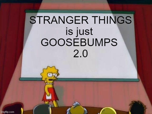 Stranger Things is just Goosebumps 2.0 | STRANGER THINGS
is just 
GOOSEBUMPS 
2.0 | image tagged in lisa simpson's presentation,stranger things,goosebumps,funny,meme | made w/ Imgflip meme maker