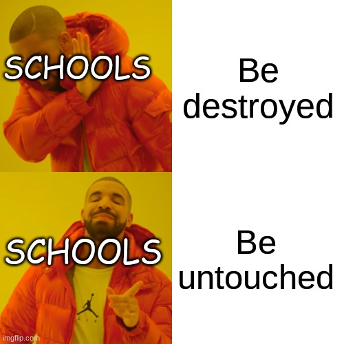 Schools be like | Be destroyed; SCHOOLS; Be untouched; SCHOOLS | image tagged in memes,drake hotline bling | made w/ Imgflip meme maker