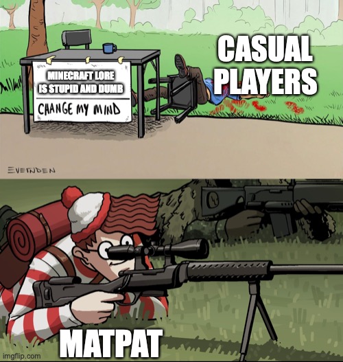 matpat on his way to post a video analyzing the texture of the glass block | CASUAL PLAYERS; MINECRAFT LORE IS STUPID AND DUMB; MATPAT | image tagged in waldo snipes change my mind guy | made w/ Imgflip meme maker