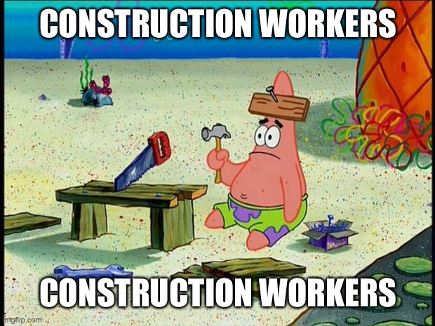 Patrick  | CONSTRUCTION WORKERS; CONSTRUCTION WORKERS | image tagged in patrick | made w/ Imgflip meme maker