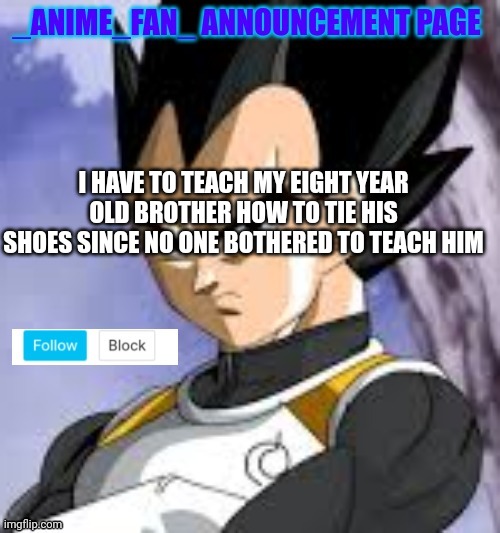 _anime_fan_ announcement page | I HAVE TO TEACH MY EIGHT YEAR OLD BROTHER HOW TO TIE HIS SHOES SINCE NO ONE BOTHERED TO TEACH HIM | image tagged in _anime_fan_ announcement page | made w/ Imgflip meme maker