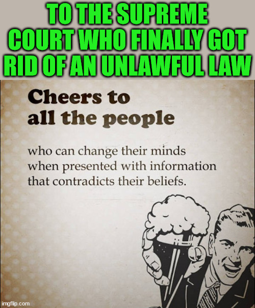 TO THE SUPREME COURT WHO FINALLY GOT RID OF AN UNLAWFUL LAW | image tagged in political meme | made w/ Imgflip meme maker