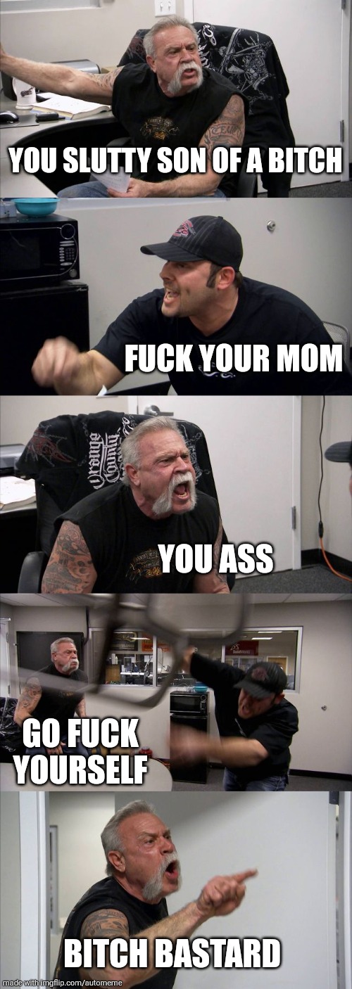 American Chopper Argument |  YOU SLUTTY SON OF A BITCH; FUCK YOUR MOM; YOU ASS; GO FUCK YOURSELF; BITCH BASTARD | image tagged in memes,american chopper argument | made w/ Imgflip meme maker