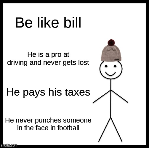 Be like bill | Be like bill; He is a pro at driving and never gets lost; He pays his taxes; He never punches someone in the face in football | image tagged in memes,be like bill,lolz | made w/ Imgflip meme maker