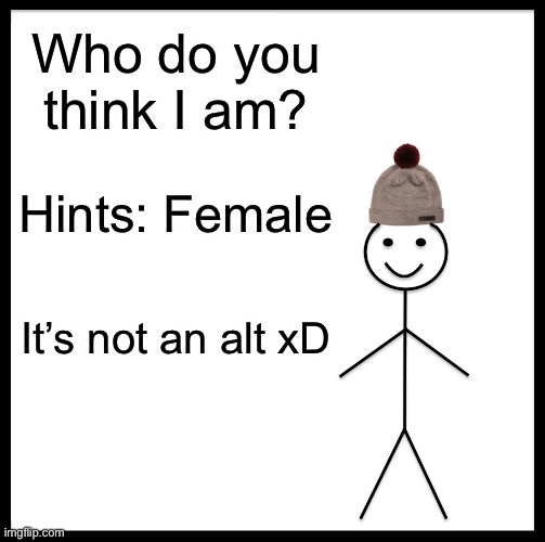 Insulting another user means shit | Who do you think I am? Hints: Female; It’s not an alt xD | image tagged in memes,be like bill | made w/ Imgflip meme maker