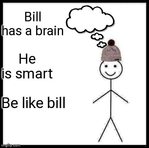 Be Like Bill | Bill has a brain; He is smart; Be like bill | image tagged in memes,be like bill | made w/ Imgflip meme maker