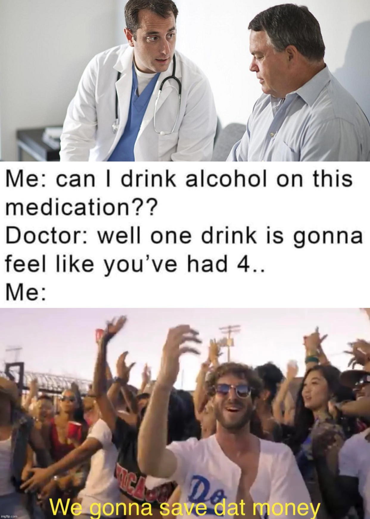 Look I am saving money here | image tagged in doctor and patient,lil dickey save dat money,drinking,drugs,side effects | made w/ Imgflip meme maker