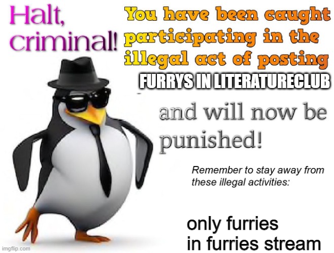 halt criminal! | FURRYS IN LITERATURECLUB only furries in furries stream | image tagged in halt criminal | made w/ Imgflip meme maker