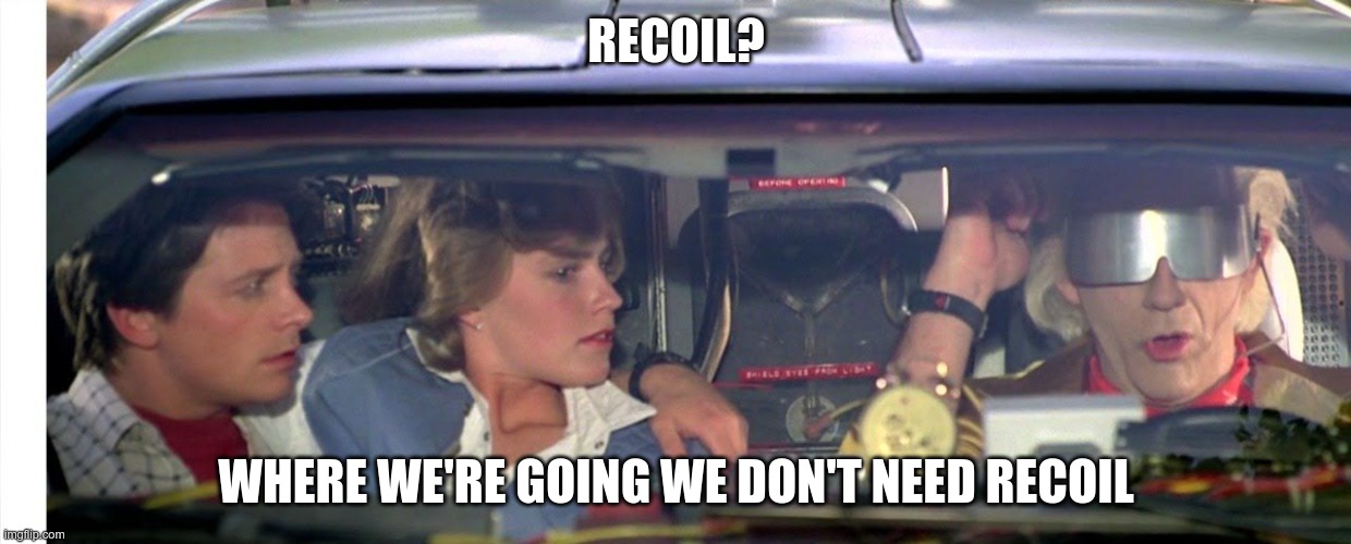 Where we're going we don't need roads... | RECOIL? WHERE WE'RE GOING WE DON'T NEED RECOIL | image tagged in where we're going we don't need roads | made w/ Imgflip meme maker