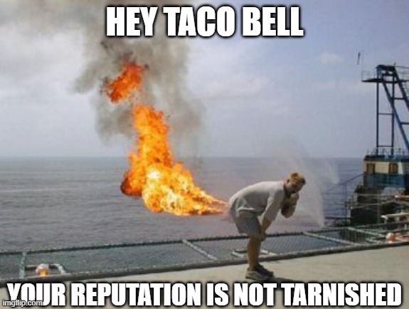 Explosive Diarrhea | HEY TACO BELL YOUR REPUTATION IS NOT TARNISHED | image tagged in explosive diarrhea | made w/ Imgflip meme maker