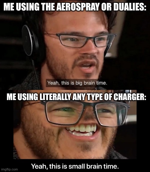 :P | ME USING THE AEROSPRAY OR DUALIES:; ME USING LITERALLY ANY TYPE OF CHARGER: | image tagged in big brain time,yeah this is small brain time | made w/ Imgflip meme maker