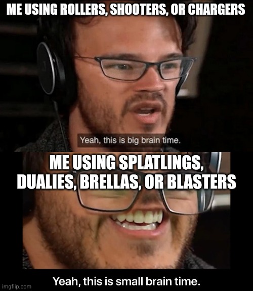 ME USING ROLLERS, SHOOTERS, OR CHARGERS ME USING SPLATLINGS, DUALIES, BRELLAS, OR BLASTERS | image tagged in big brain time,yeah this is small brain time | made w/ Imgflip meme maker