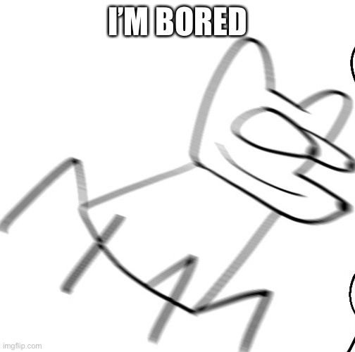 Me when | I’M BORED | image tagged in me when | made w/ Imgflip meme maker
