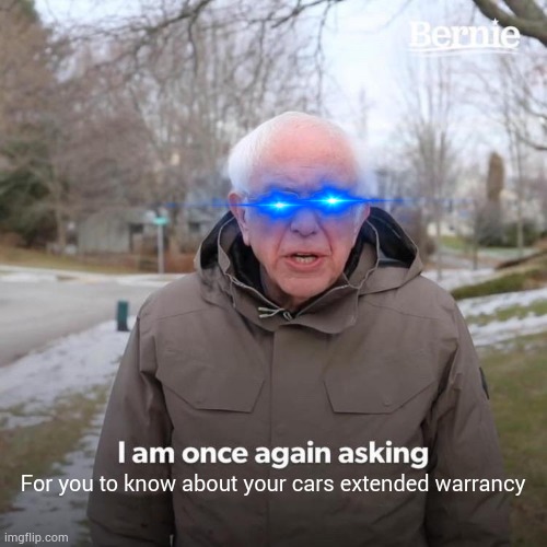 Bernie I Am Once Again Asking For Your Support Meme | For you to know about your cars extended warrancy | image tagged in memes,bernie i am once again asking for your support,lmao,for my sis | made w/ Imgflip meme maker