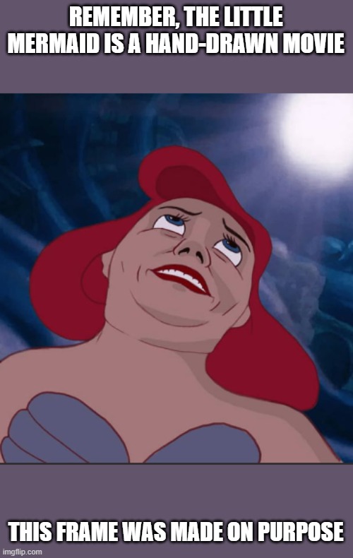 REMEMBER, THE LITTLE MERMAID IS A HAND-DRAWN MOVIE; THIS FRAME WAS MADE ON PURPOSE | image tagged in x when x walks in | made w/ Imgflip meme maker