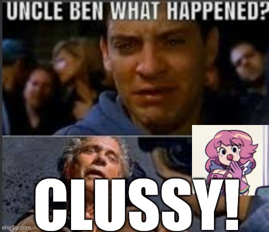 Uncle ben what happened | CLUSSY! | image tagged in uncle ben what happened | made w/ Imgflip meme maker