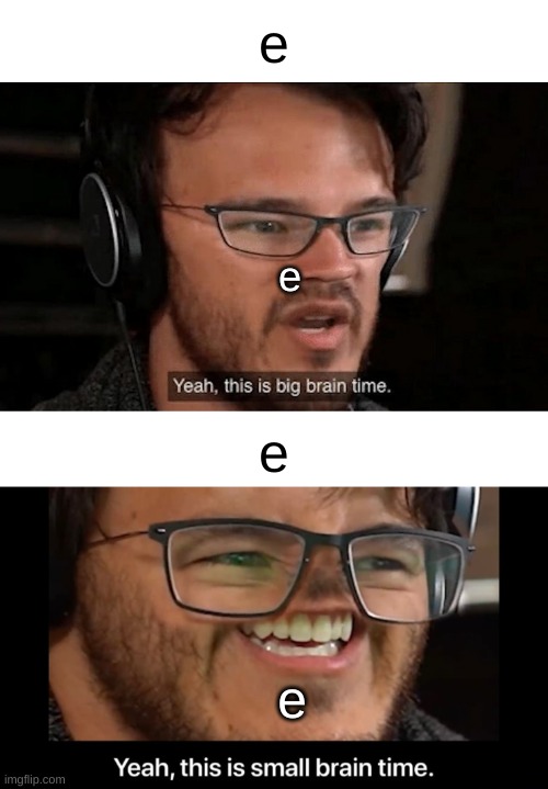 Yeah this is big brain time vs yeah this is small brain time | e; e; e; e | image tagged in yeah this is big brain time vs yeah this is small brain time | made w/ Imgflip meme maker