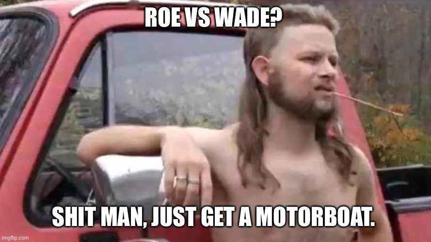 ROE VS WADE? SHIT MAN, JUST GET A MOTORBOAT. | image tagged in redneck | made w/ Imgflip meme maker