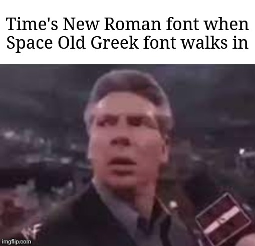 x when x walks in | Time's New Roman font when Space Old Greek font walks in | image tagged in x when x walks in | made w/ Imgflip meme maker