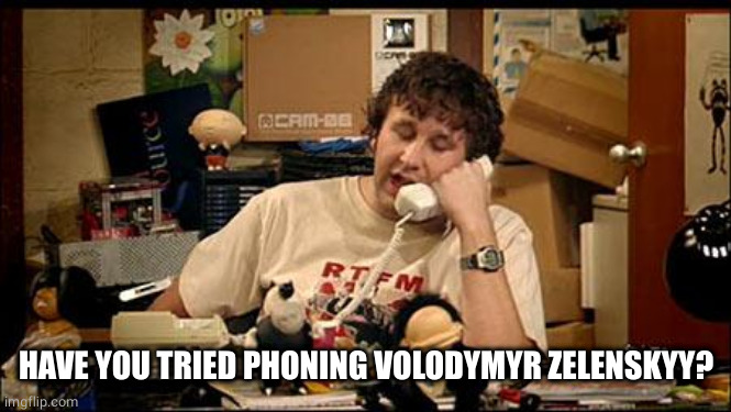 IT Crowd | HAVE YOU TRIED PHONING VOLODYMYR ZELENSKYY? | image tagged in it crowd | made w/ Imgflip meme maker