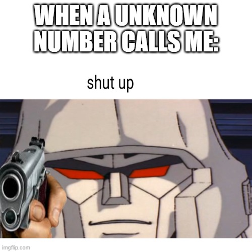literally js got a random number | WHEN A UNKNOWN NUMBER CALLS ME: | image tagged in aaaaaaaa,wtf,aaa | made w/ Imgflip meme maker