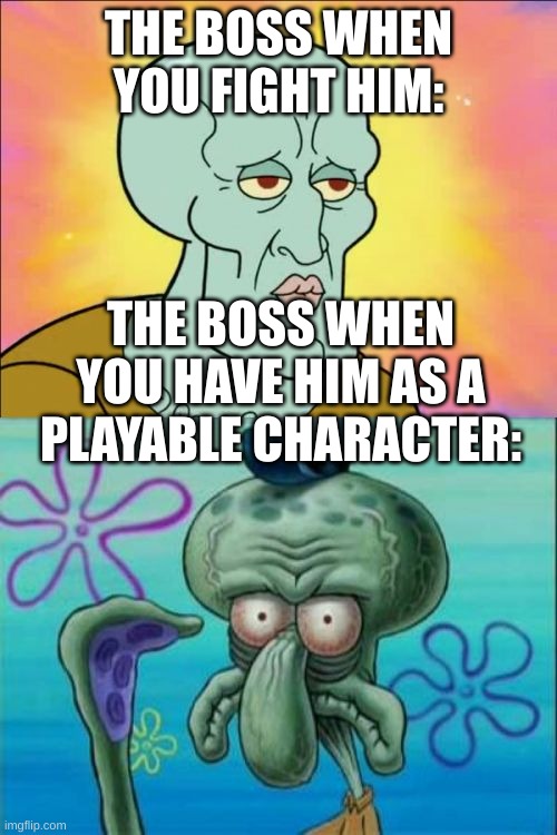 Squidward Meme | THE BOSS WHEN YOU FIGHT HIM:; THE BOSS WHEN YOU HAVE HIM AS A PLAYABLE CHARACTER: | image tagged in memes,squidward | made w/ Imgflip meme maker