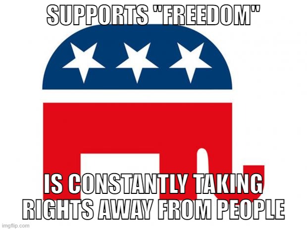 They hate LGBTQ+ minorities. | SUPPORTS "FREEDOM"; IS CONSTANTLY TAKING RIGHTS AWAY FROM PEOPLE | image tagged in republican,freedom,conservative logic,roe v wade,abortion,pride month | made w/ Imgflip meme maker