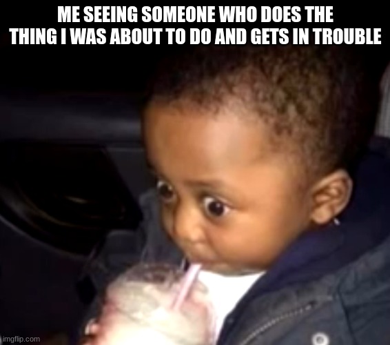bullet dodged | ME SEEING SOMEONE WHO DOES THE THING I WAS ABOUT TO DO AND GETS IN TROUBLE | image tagged in uh oh drinking kid | made w/ Imgflip meme maker