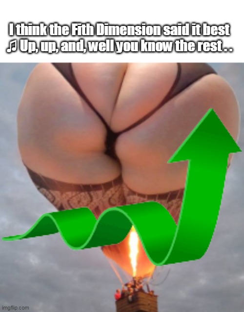 I think the Fith Dimension said it best
♫ Up, up, and, well you know the rest . . | made w/ Imgflip meme maker