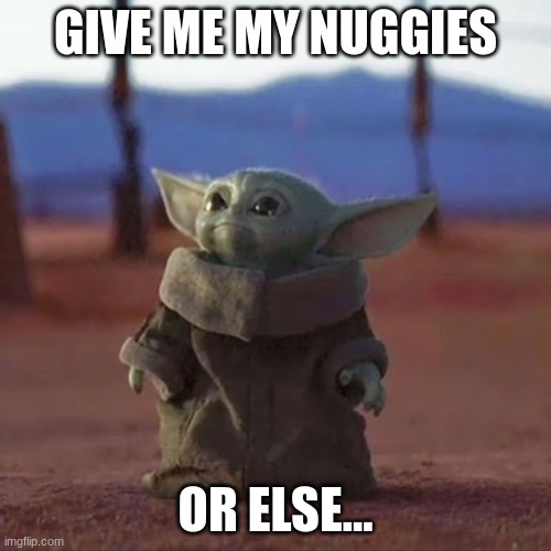 I Want Nuggies | GIVE ME MY NUGGIES; OR ELSE... | image tagged in baby yoda | made w/ Imgflip meme maker