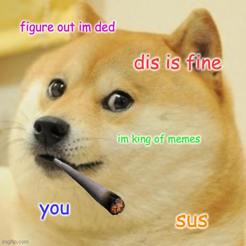 doge king | figure out im ded; dis is fine; im king of memes; you; sus | image tagged in memes,doge | made w/ Imgflip meme maker