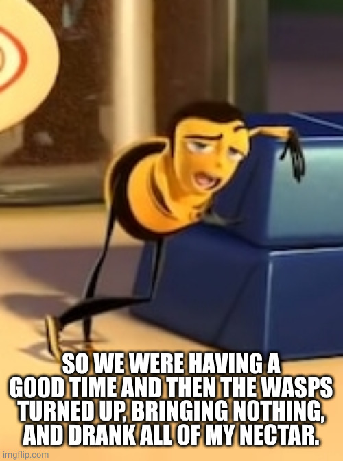 ya like jazz? | SO WE WERE HAVING A GOOD TIME AND THEN THE WASPS TURNED UP, BRINGING NOTHING, AND DRANK ALL OF MY NECTAR. | image tagged in ya like jazz | made w/ Imgflip meme maker