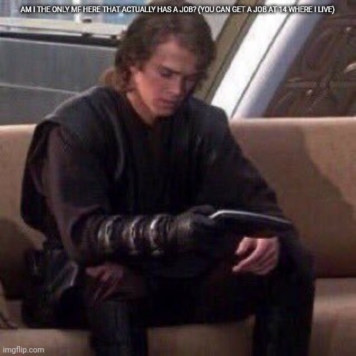 Also, this is a temp now | AM I THE ONLY MF HERE THAT ACTUALLY HAS A JOB? (YOU CAN GET A JOB AT 14 WHERE I LIVE) | image tagged in anakin phone | made w/ Imgflip meme maker