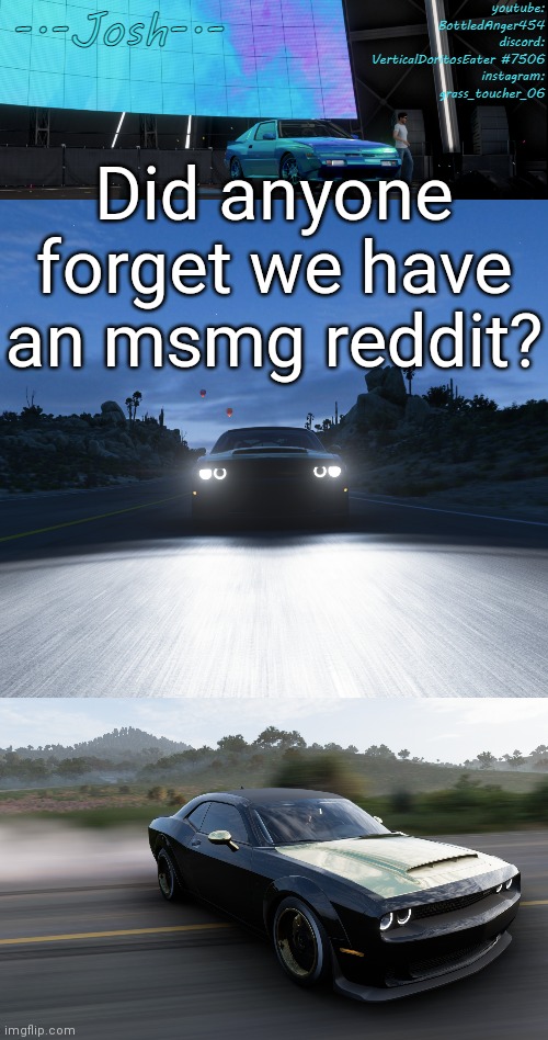 I deleted my old reddit (u/Chrom_Ender) on accident | Did anyone forget we have an msmg reddit? | image tagged in josh's fh5 temp by josh | made w/ Imgflip meme maker