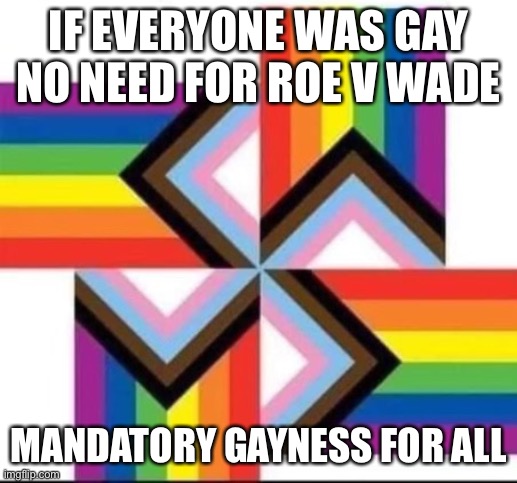 Gay away roe v wade | IF EVERYONE WAS GAY NO NEED FOR ROE V WADE; MANDATORY GAYNESS FOR ALL | image tagged in magga gay pride | made w/ Imgflip meme maker
