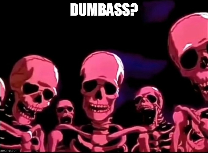 DUMBASS? | image tagged in skeletons roasting | made w/ Imgflip meme maker