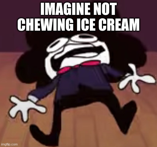 this is what dying feels like | IMAGINE NOT CHEWING ICE CREAM | image tagged in this is what dying feels like | made w/ Imgflip meme maker