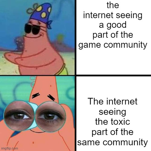 Painfully true | the internet seeing a good part of the game community; The internet seeing the toxic part of the same community | image tagged in patrick star blind | made w/ Imgflip meme maker