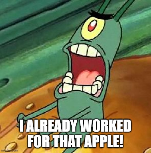 Plankton maximum Overdrive | I ALREADY WORKED FOR THAT APPLE! | image tagged in plankton maximum overdrive | made w/ Imgflip meme maker