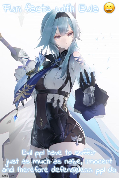 Eula | Fun facts with Eula ? Evil ppl have to suffer just as much as naïve, innocent and therefore defenseless ppl do | image tagged in eula | made w/ Imgflip meme maker