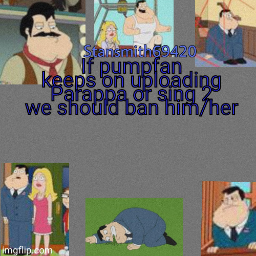If pumpfan keeps on uploading Parappa or sing 2 we should ban him/her | image tagged in stansmith69420 announcement temp | made w/ Imgflip meme maker