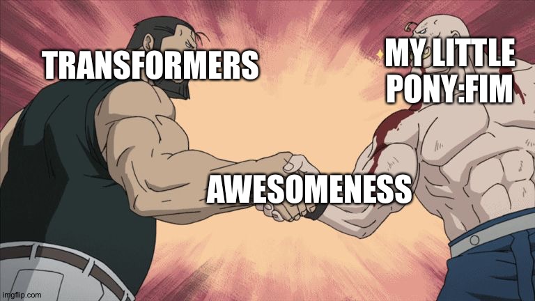 This is the reason why Transformers and My little pony:Fim are both fantastic. | MY LITTLE PONY:FIM; TRANSFORMERS; AWESOMENESS | image tagged in manly handshake | made w/ Imgflip meme maker