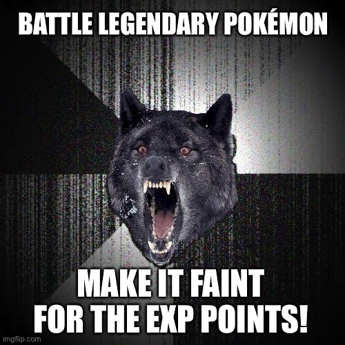 Insanity Wolf Meme |  BATTLE LEGENDARY POKÉMON; MAKE IT FAINT FOR THE EXP POINTS! | image tagged in memes,insanity wolf,pokemon,pokemon memes,funny,fun | made w/ Imgflip meme maker