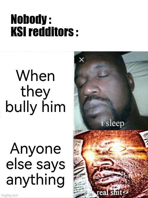 Sleeping Shaq Meme | Nobody :     KSI redditors :; When they bully him; Anyone else says anything | image tagged in memes,sleeping shaq | made w/ Imgflip meme maker