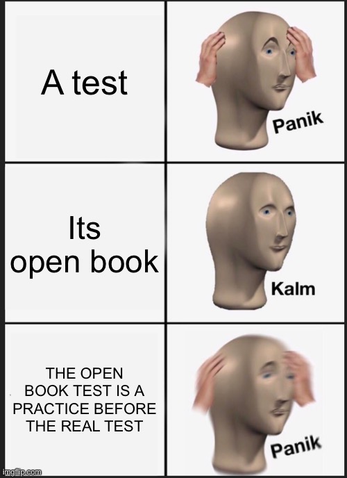 Panik Kalm Panik | A test; Its open book; THE OPEN BOOK TEST IS A PRACTICE BEFORE THE REAL TEST | image tagged in memes,panik kalm panik | made w/ Imgflip meme maker